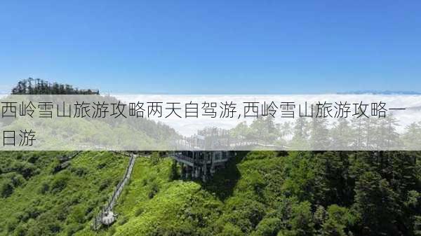 西岭雪山旅游攻略两天自驾游,西岭雪山旅游攻略一日游