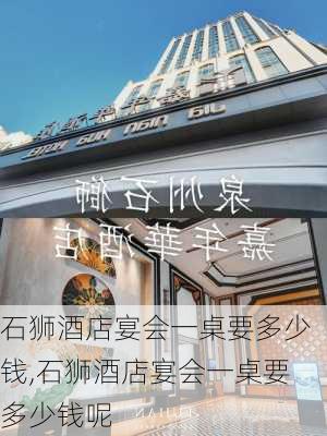 石狮酒店宴会一桌要多少钱,石狮酒店宴会一桌要多少钱呢