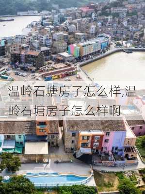 温岭石塘房子怎么样,温岭石塘房子怎么样啊