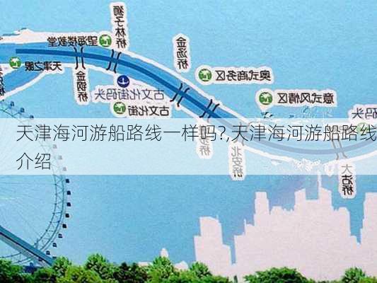 天津海河游船路线一样吗?,天津海河游船路线介绍