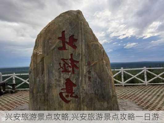 兴安旅游景点攻略,兴安旅游景点攻略一日游