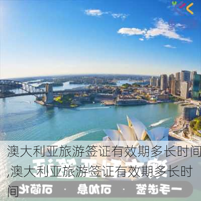 澳大利亚旅游签证有效期多长时间,澳大利亚旅游签证有效期多长时间