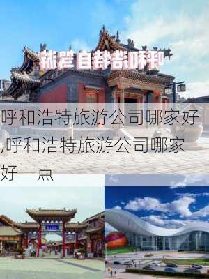 呼和浩特旅游公司哪家好,呼和浩特旅游公司哪家好一点