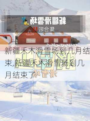 新疆禾木滑雪场到几月结束,新疆禾木滑雪场到几月结束了