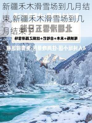 新疆禾木滑雪场到几月结束,新疆禾木滑雪场到几月结束了