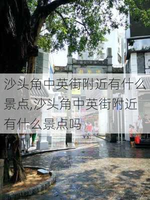 沙头角中英街附近有什么景点,沙头角中英街附近有什么景点吗