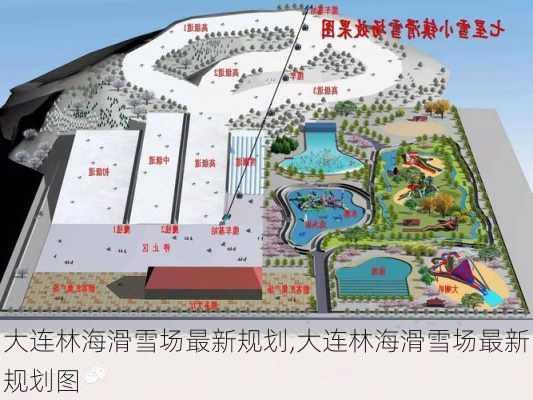 大连林海滑雪场最新规划,大连林海滑雪场最新规划图