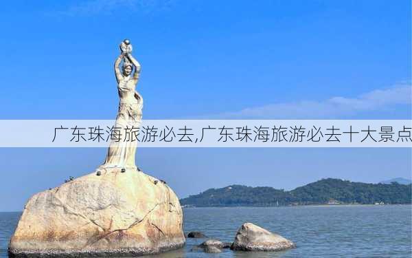 广东珠海旅游必去,广东珠海旅游必去十大景点