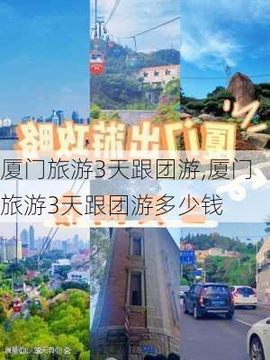 厦门旅游3天跟团游,厦门旅游3天跟团游多少钱