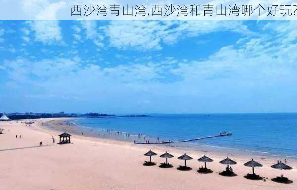 西沙湾青山湾,西沙湾和青山湾哪个好玩?