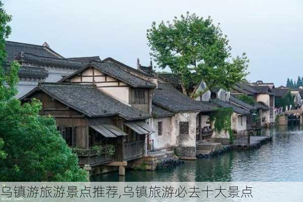 乌镇游旅游景点推荐,乌镇旅游必去十大景点