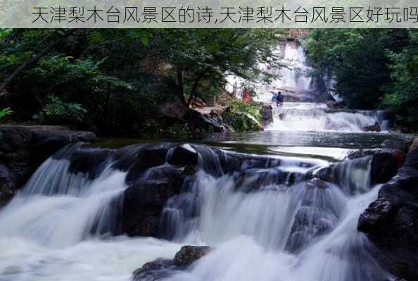 天津梨木台风景区的诗,天津梨木台风景区好玩吗