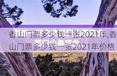 香山门票多少钱一张2021年,香山门票多少钱一张2021年价格