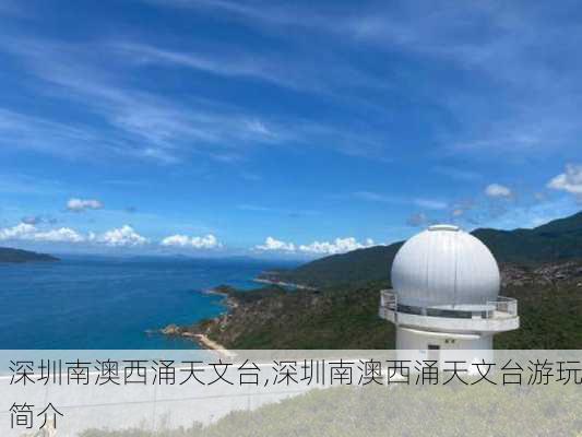 深圳南澳西涌天文台,深圳南澳西涌天文台游玩简介