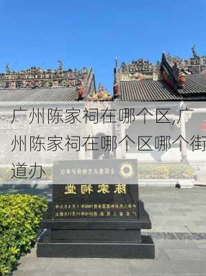 广州陈家祠在哪个区,广州陈家祠在哪个区哪个街道办