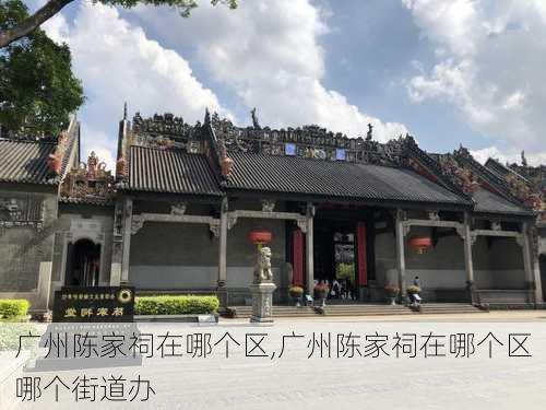 广州陈家祠在哪个区,广州陈家祠在哪个区哪个街道办