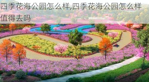 四季花海公园怎么样,四季花海公园怎么样值得去吗