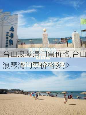 台山浪琴湾门票价格,台山浪琴湾门票价格多少