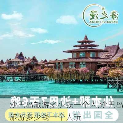 沙巴岛旅游多少钱一个人,沙巴岛旅游多少钱一个人玩