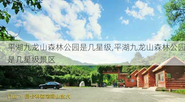 平湖九龙山森林公园是几星级,平湖九龙山森林公园是几星级景区