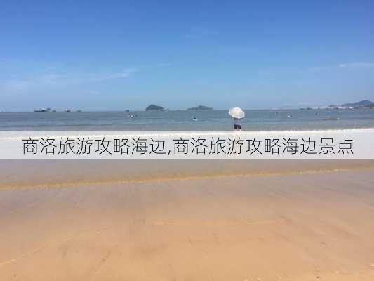 商洛旅游攻略海边,商洛旅游攻略海边景点