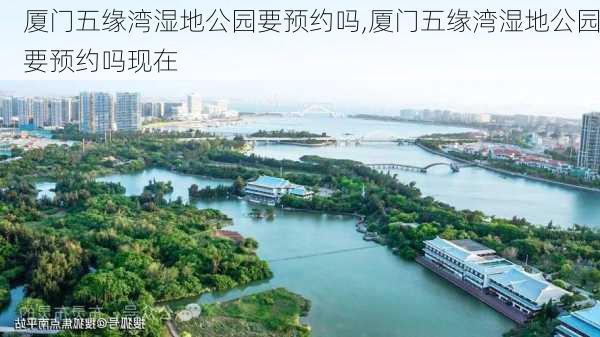 厦门五缘湾湿地公园要预约吗,厦门五缘湾湿地公园要预约吗现在