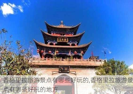 香格里拉旅游景点有哪些好玩的,香格里拉旅游景点有哪些好玩的地方