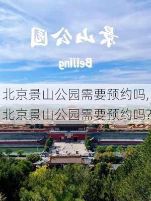 北京景山公园需要预约吗,北京景山公园需要预约吗?