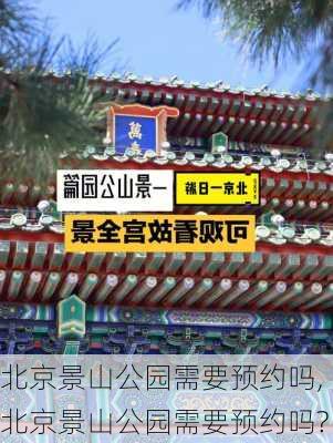 北京景山公园需要预约吗,北京景山公园需要预约吗?