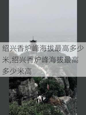 绍兴香炉峰海拔最高多少米,绍兴香炉峰海拔最高多少米高