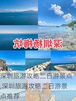 深圳旅游攻略二日游景点,深圳旅游攻略二日游景点推荐