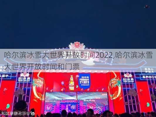 哈尔滨冰雪大世界开放时间2022,哈尔滨冰雪大世界开放时间和门票