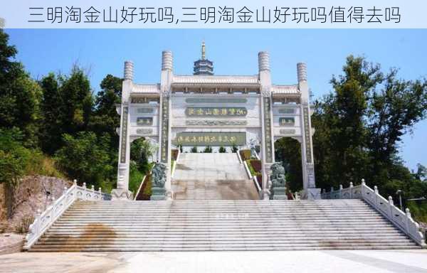 三明淘金山好玩吗,三明淘金山好玩吗值得去吗