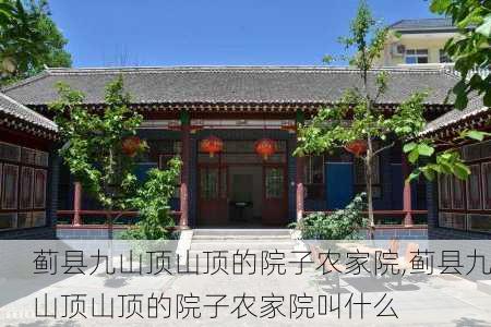 蓟县九山顶山顶的院子农家院,蓟县九山顶山顶的院子农家院叫什么