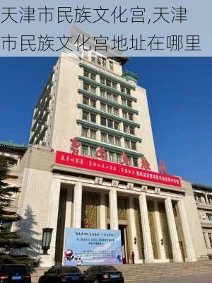 天津市民族文化宫,天津市民族文化宫地址在哪里