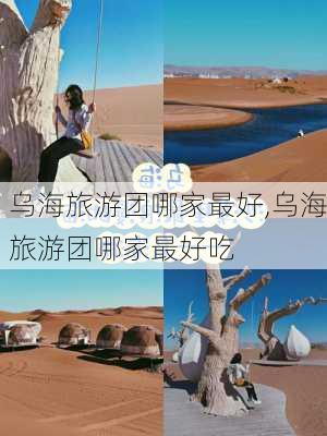 乌海旅游团哪家最好,乌海旅游团哪家最好吃