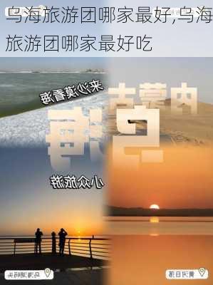 乌海旅游团哪家最好,乌海旅游团哪家最好吃