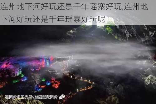 连州地下河好玩还是千年瑶寨好玩,连州地下河好玩还是千年瑶寨好玩呢