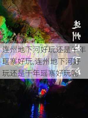 连州地下河好玩还是千年瑶寨好玩,连州地下河好玩还是千年瑶寨好玩呢