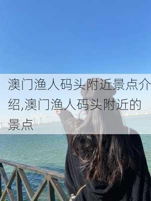 澳门渔人码头附近景点介绍,澳门渔人码头附近的景点