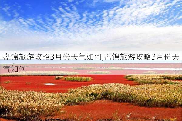 盘锦旅游攻略3月份天气如何,盘锦旅游攻略3月份天气如何