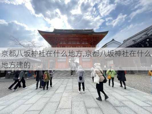 京都八坂神社在什么地方,京都八坂神社在什么地方建的