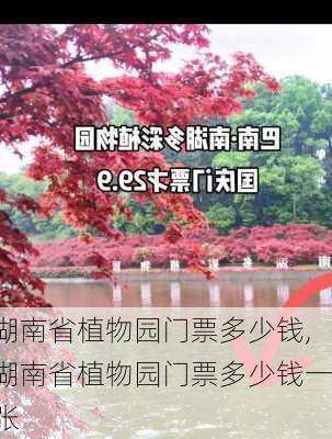 湖南省植物园门票多少钱,湖南省植物园门票多少钱一张