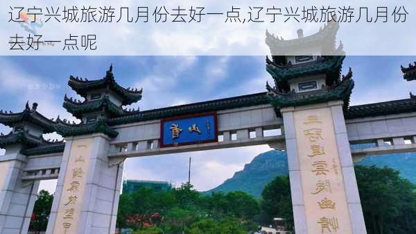 辽宁兴城旅游几月份去好一点,辽宁兴城旅游几月份去好一点呢