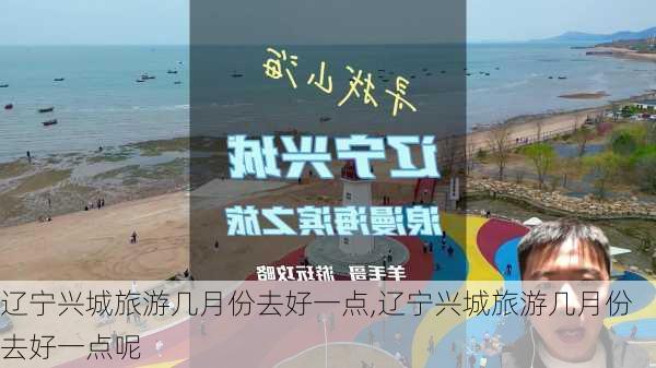 辽宁兴城旅游几月份去好一点,辽宁兴城旅游几月份去好一点呢