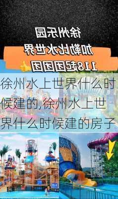 徐州水上世界什么时候建的,徐州水上世界什么时候建的房子