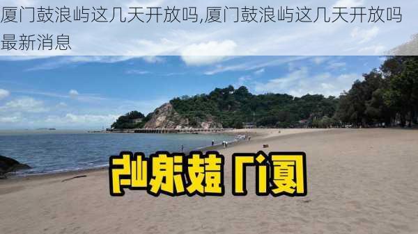 厦门鼓浪屿这几天开放吗,厦门鼓浪屿这几天开放吗最新消息