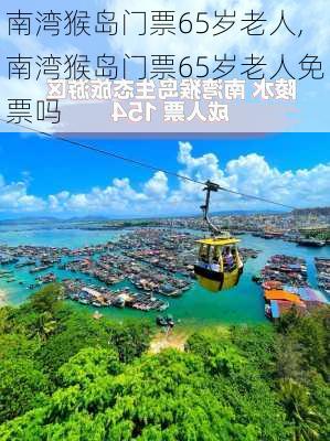 南湾猴岛门票65岁老人,南湾猴岛门票65岁老人免票吗