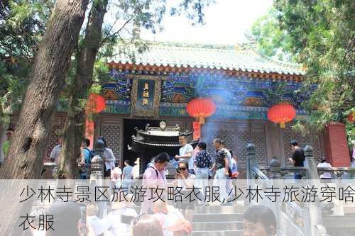 少林寺景区旅游攻略衣服,少林寺旅游穿啥衣服