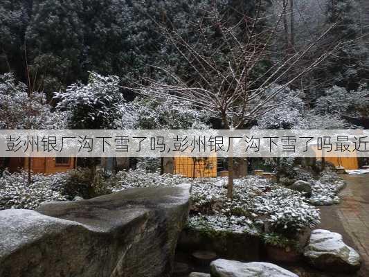 彭州银厂沟下雪了吗,彭州银厂沟下雪了吗最近